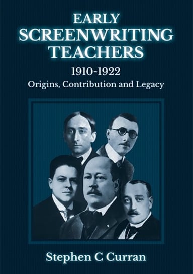 Early Screenwriting Teachers 1910-1922: Origins, Contribution and Legacy Stephen C. Curran