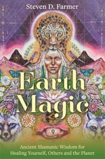 Earth Magic: Ancient Shamanic Wisdom for Healing Yourself, Others and the Planet Steven Farmer