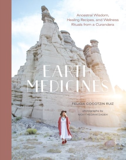 Earth Medicines: Ancestral Wisdom, Healing Recipes, and Wellness Rituals from a Curandera Felicia Cocotzin Ruiz