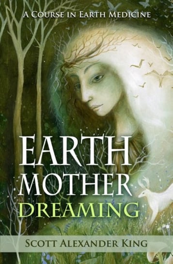 Earth Mother Dreaming: A Course in Earth Medicine Scott Alexander King