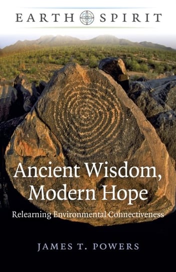 Earth Spirit: Ancient Wisdom, Modern Hope - Relearning Environmental Connectiveness James T. Powers