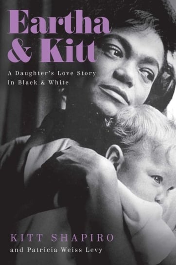 Eartha & Kitt: A Daughters Love Story in Black and White Kitt Shapiro