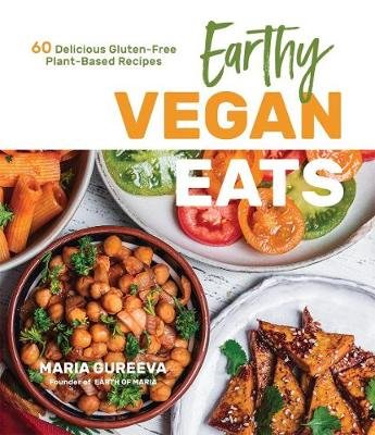 Earthy Vegan Eats. 60 Delicious Gluten-Free Plant-Based Recipes Maria Gureeva