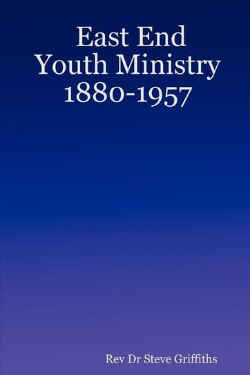 East End Youth Ministry 1880-1957 Griffiths Rev Dr Steve