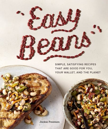 Easy Beans: Simple Satisfying Recipes That Are Good for You, Your Wallet, and the Planet Jackie Freeman