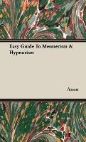 Easy Guide To Mesmerism & Hypnotism Anon