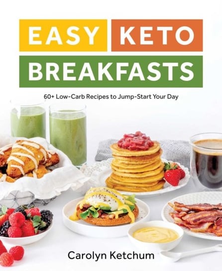 Easy Keto Breakfasts. 60+ Low-Carb Recipes to Jump-Start Your Day Ketchum Carolyn