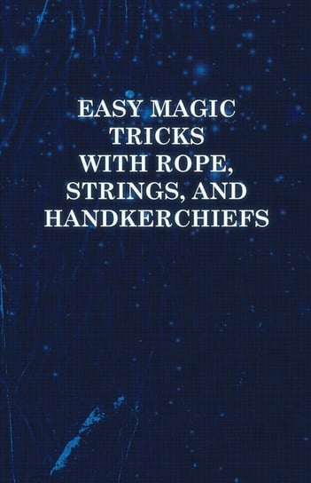 Easy Magic Tricks with Rope, Strings, and Handkerchiefs Anon