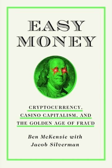 Easy Money: Cryptocurrency, Casino Capitalism, and the Golden Age of Fraud Ben McKenzie