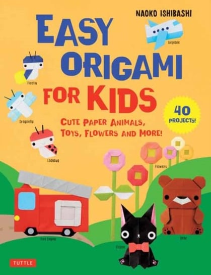Easy Origami for Kids. Cute Paper Animals, Toys, Flowers and More! (40 Projects) Naoko Ishibashi