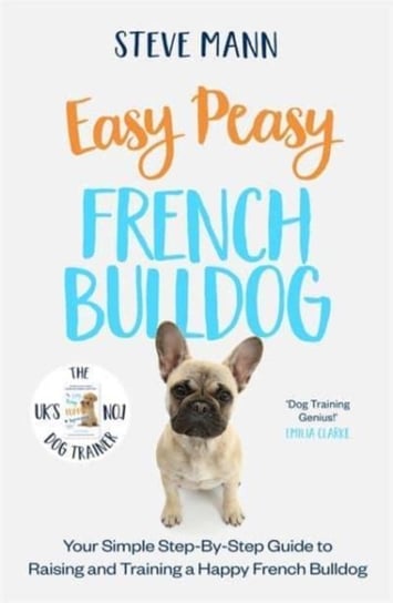 Easy Peasy French Bulldog: Your simple step-by-step guide to raising and training a happy French Bulldog Mann Steve