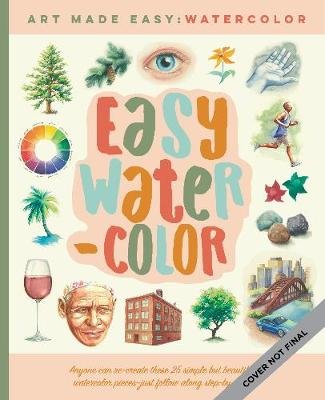 Easy Watercolor: Simple step-by-step lessons for learning to paint in watercolor Kristin Van Leuven