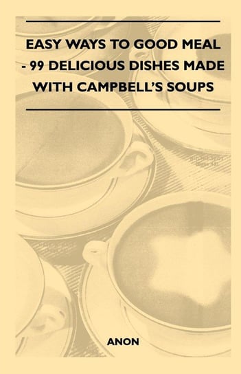 Easy Ways to Good Meal - 99 Delicious Dishes Made With Campbell's Soups Anon
