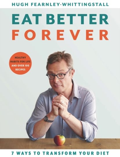 Eat Better Forever. 7 Ways to Transform Your Diet Fearnley-Whittingstall Hugh