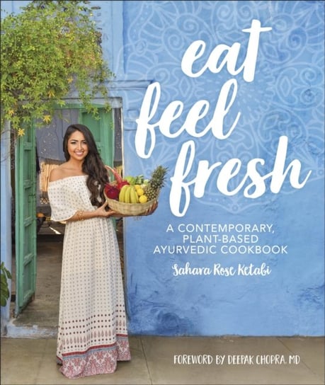 Eat Feel Fresh: A Contemporary Plant-based Ayurvedic Cookbook Sahara Rose Ketabi