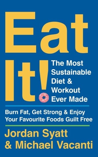 Eat It!: The Most Sustainable Diet and Workout Ever Made: Burn Fat, Get Strong, and Enjoy Your Favourite Foods Guilt Free Jordan Syatt