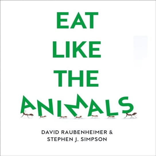 Eat Like the Animals: What Nature Teaches Us About Healthy Eating Simpson Stephen J., Raubenheimer David