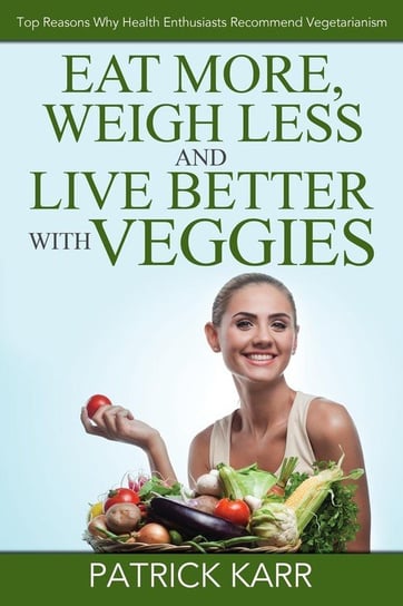 Eat More, Weigh Less and Live Better with Veggies Karr Patrick