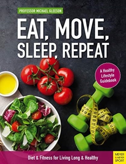 Eat, Move, Sleep, Repeat. Diet & Fitness for Living Long & Healthy Michael Gleeson