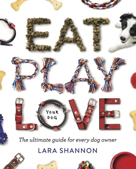 Eat, Play, Love (Your Dog) Lara Shannon