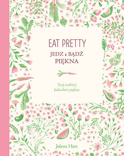 Eat Pretty. Jedz i bądź piękna. Twój osobisty kalendarz piękna Hart Jolene