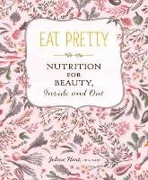 Eat Pretty: Nutrition for Beauty, Inside and Out Hart Jolene