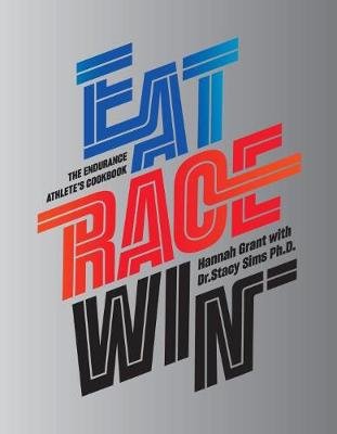 Eat Race Win: The Endurance Athlete's Cookbook Grant Hannah, Sims Stacy
