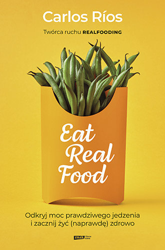Eat Real Food. Odkryj moc prawdziwego jedzenia i zacznij żyć (naprawdę) zdrowo Rios Carlos