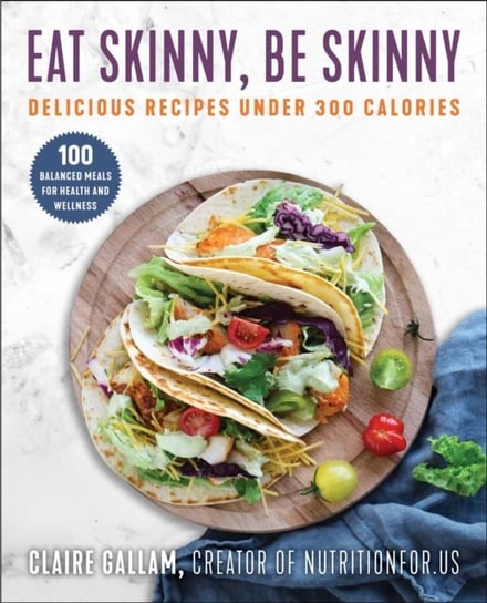 Eat Skinny, Be Skinny: Delicious Recipes Under 300 Calories Claire Gallam