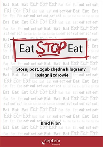 Eat Stop Eat. Stosuj post, zgub zbędne kilogramy i osiągnij zdrowie Pilon Brad