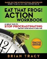Eat That Frog! Action Workbook: 21 Great Ways to Stop Procrastinating and Get More Done in Less Time Tracy Brian
