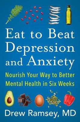 Eat to Beat Depression and Anxiety: Nourish Your Way to Better Mental Health in Six Weeks Ramsey Drew