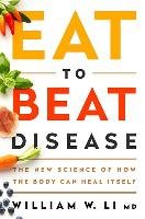 Eat to Beat Disease: The New Science of How the Body Can Heal Itself Li William W.
