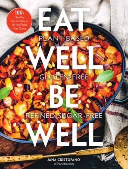 Eat Well, Be Well: 100+ Healthy Re-creations of the Food You Crave Jana Cristofano
