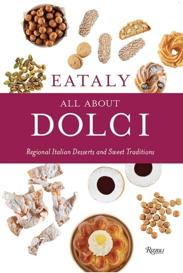 Eataly: All About Dolci: Regional Italian Desserts and Sweet Traditions Eataly