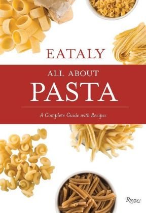 Eataly: All about Pasta: A Complete Guide with Recipes Eataly