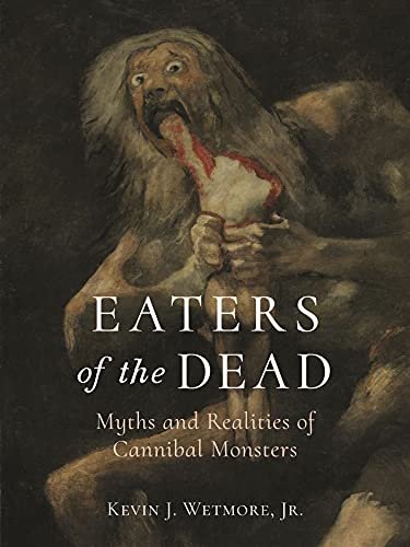 Eaters of the Dead: Myths and Realities of Cannibal Monsters Jr. Wetmore