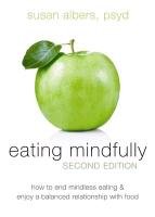 Eating Mindfully: How to End Mindless Eating and Enjoy a Balanced Relationship with Food Albers Susan