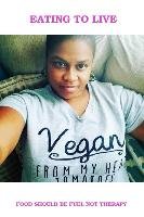 Eating to Live - My Vegan Journey Wells Lipscomb Balanda