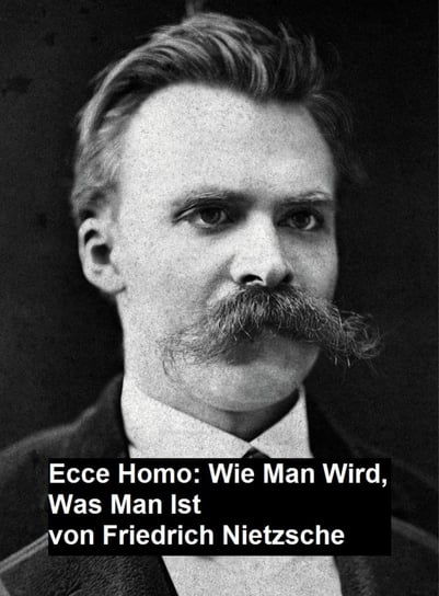 Ecce Homo: Wie man Wird, Was Man Ist Nietzsche Fryderyk