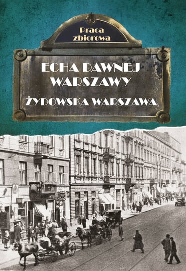 Echa dawnej Warszawy. Żydowska Warszawa Opracowanie zbiorowe