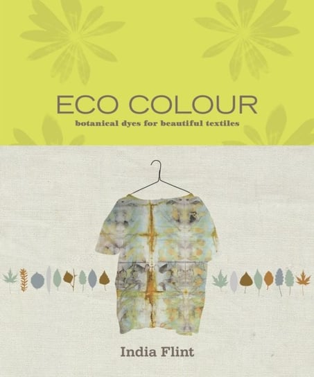 Eco Colour: Botanical dyes for beautiful textiles India Flint