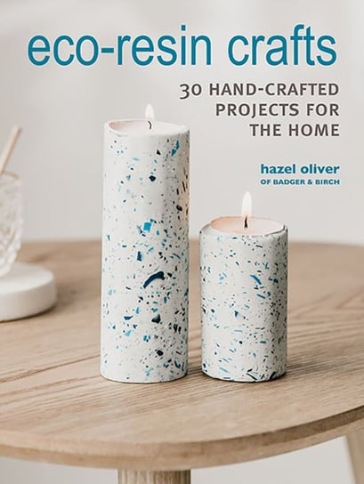 Eco-Resin Crafts: 30 Hand-Crafted Projects for the Home Hazel Oliver