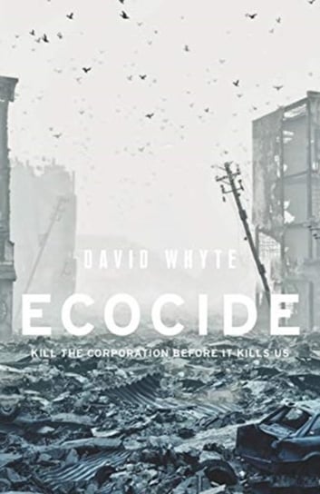 Ecocide. Kill the Corporation Before it Kills Us Whyte David