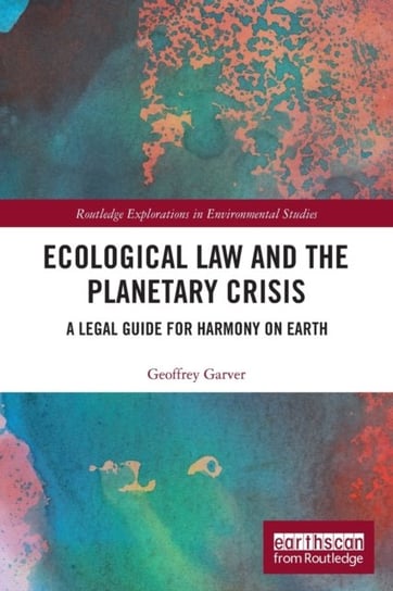 Ecological Law and the Planetary Crisis: A Legal Guide for Harmony on Earth Geoffrey Garver