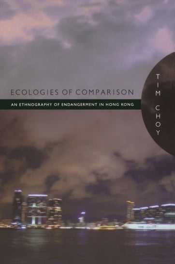 Ecologies of Comparison: An Ethnography of Endangerment in Hong Kong Timothy Choy