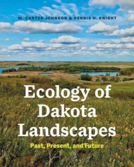 Ecology of Dakota Landscapes. Past, Present, and Future Dennis H. Knight, W. Carter Johnson