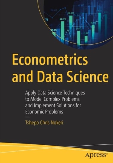 Econometrics and Data Science: Apply Data Science Techniques to Model Complex Problems and Implement Tshepo Chris Nokeri