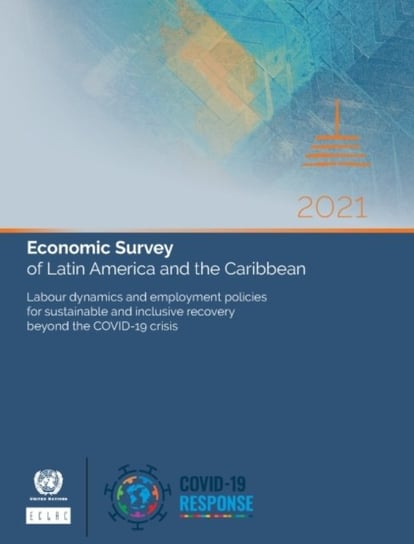 Economic survey of Latin America and the Caribbean 2021: labour dynamics and employment policies for sustainable and inclusive recovery beyond the COVID-19 crisis Opracowanie zbiorowe