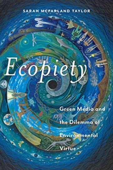 Ecopiety: Green Media and the Dilemma of Environmental Virtue Sarah McFarland Taylor